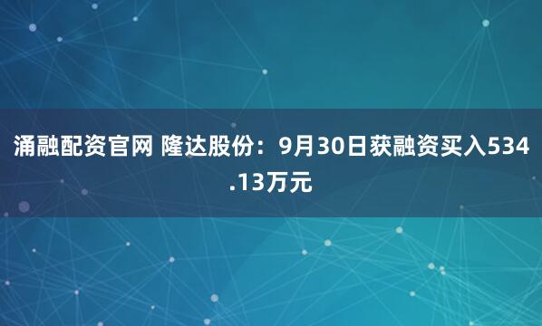 涌融配资官网 隆达股份：9月30日获融资买入534.13万元