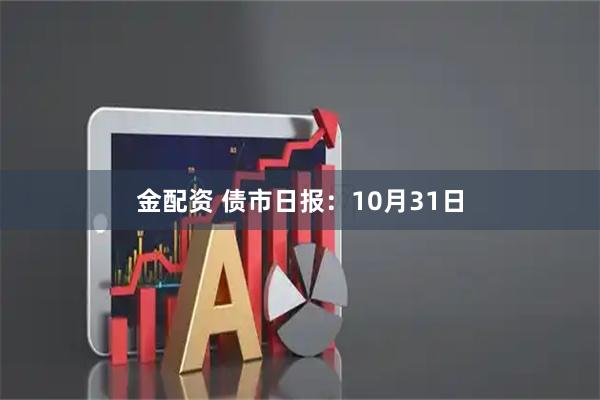 金配资 债市日报：10月31日