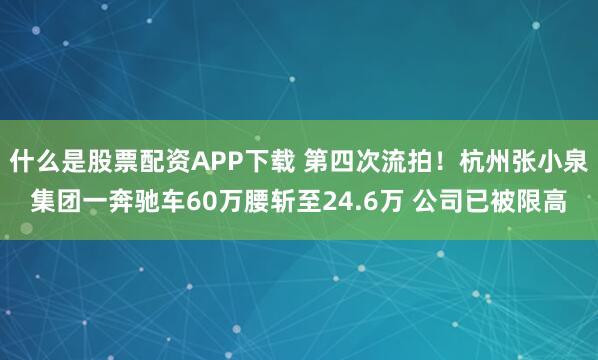 什么是股票配资APP下载 第四次流拍！杭州张小泉集团一奔驰车60万腰斩至24.6万 公司已被限高
