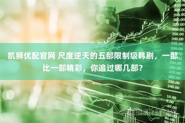 凯狮优配官网 尺度逆天的五部限制级韩剧，一部比一部精彩，你追过哪几部？