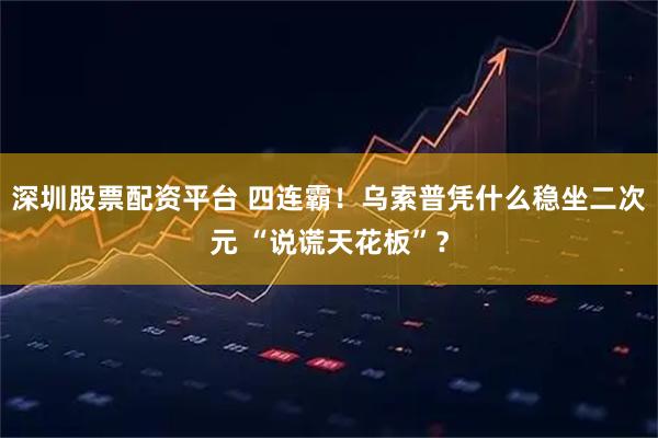 深圳股票配资平台 四连霸！乌索普凭什么稳坐二次元 “说谎天花板”？